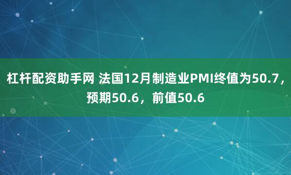 杠杆配资助手网 法国12月制造业PMI终值为50.7，预期50.6，前值50.6