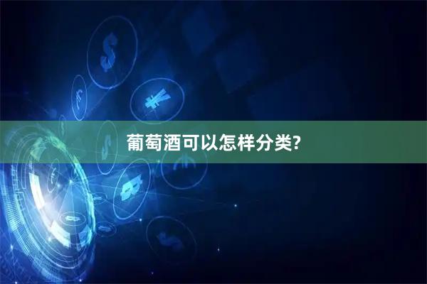 葡萄酒可以怎样分类?