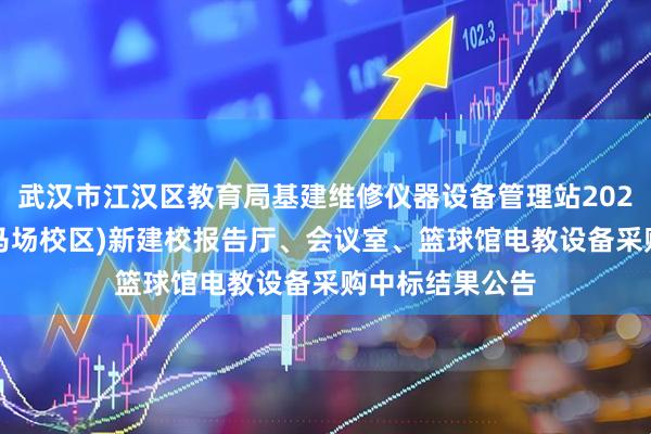 武汉市江汉区教育局基建维修仪器设备管理站2026年一初学苑(马场校区)新建校报告厅、会议室、篮球馆电教设备采购中标结果公告