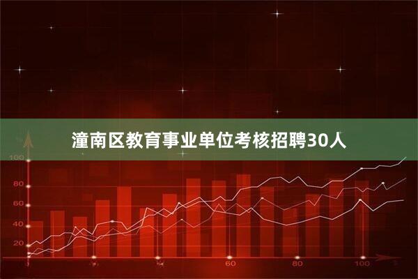 潼南区教育事业单位考核招聘30人